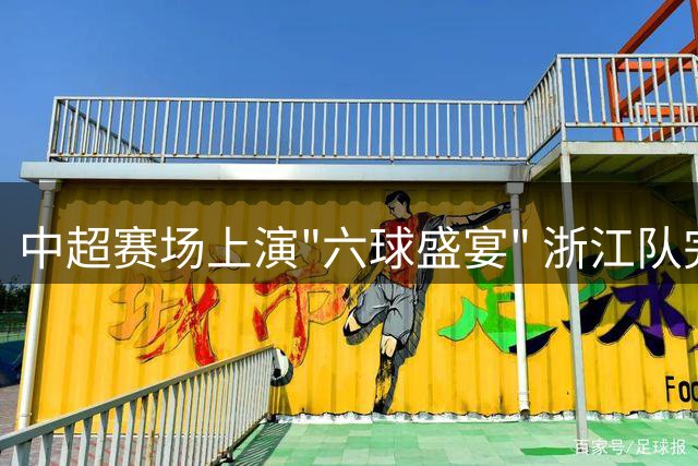 中超赛场上演"六球盛宴" 浙江队完胜云南玉昆