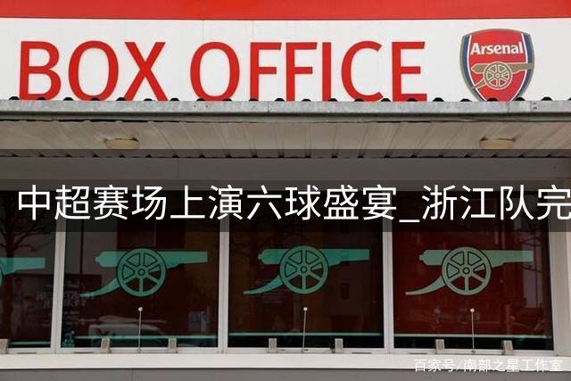 中超赛场上演"六球盛宴" 浙江队完胜云南玉昆