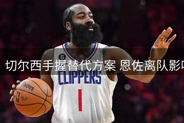 切尔西手握替代方案 恩佐离队影响可控