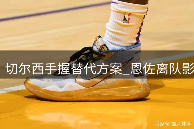 切尔西手握替代方案 恩佐离队影响可控