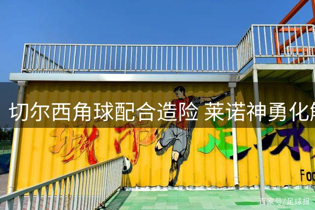 切尔西角球配合造险 莱诺神勇化解拉维亚捅射