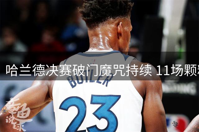 哈兰德决赛破门魔咒持续 11场颗粒无收
