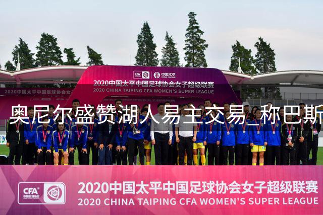 奥尼尔盛赞湖人易主交易 称巴斯家族商业决策堪称经典