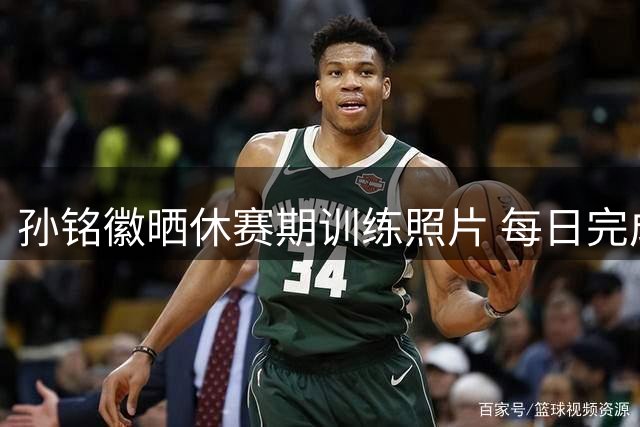 孙铭徽晒休赛期训练照片 每日完成1600次专项练习