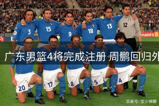 广东男篮4将完成注册 周鹏回归外添两大国手