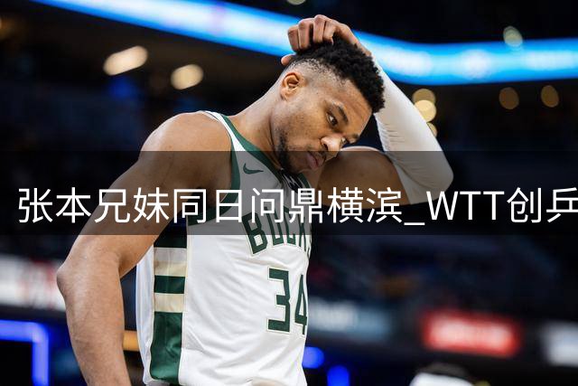 张本兄妹同日问鼎横滨 WTT创乒坛新纪录