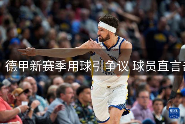 德甲新赛季用球引争议 球员直言击打痛感增强