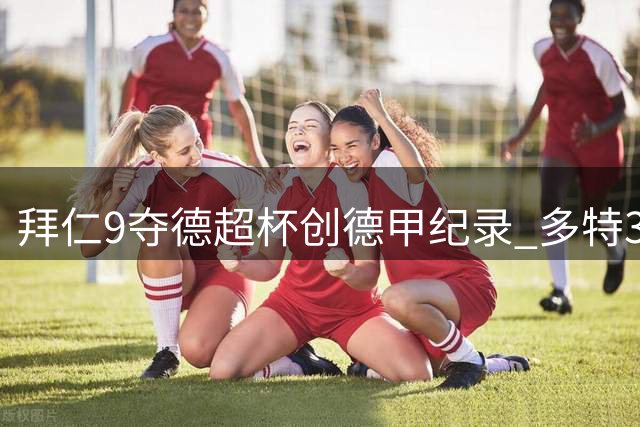 拜仁9夺德超杯创德甲纪录 多特3冠紧随其后