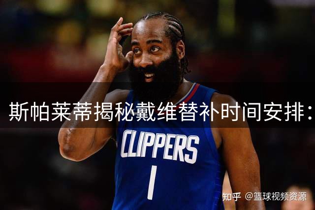 斯帕莱蒂揭秘戴维替补时间安排：赛季备战正常轮换