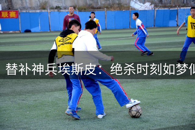 替补神兵埃斯皮：绝杀时刻如梦似幻 激情庆祝令人难忘