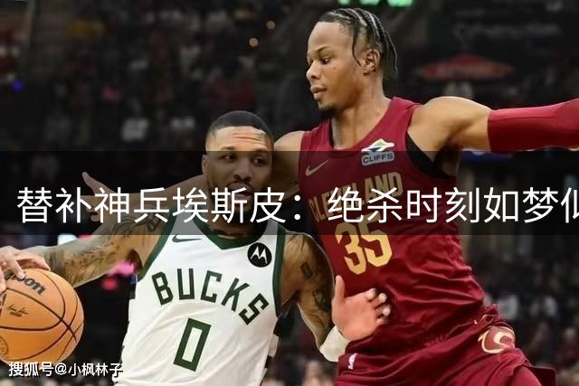 替补神兵埃斯皮：绝杀时刻如梦似幻 激情庆祝令人难忘