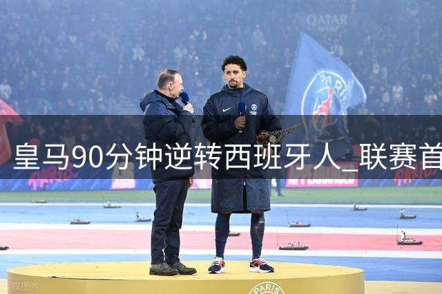 皇马90分钟逆转西班牙人 联赛首战告捷展现豪门底蕴