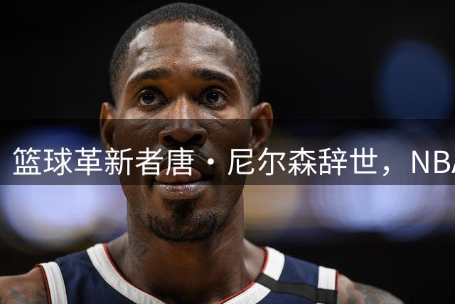 篮球革新者唐·尼尔森辞世，NBA众星缅怀传奇教练