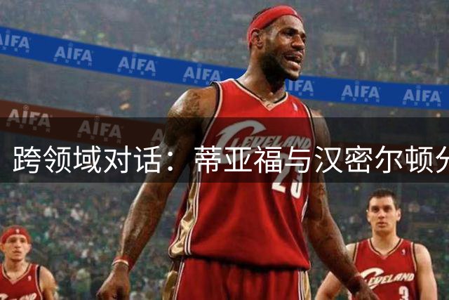 跨领域对话：蒂亚福与汉密尔顿分享运动员心路历程