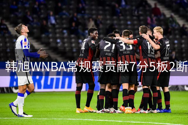 韩旭WNBA常规赛贡献7分5板2断 自由人不敌狂热