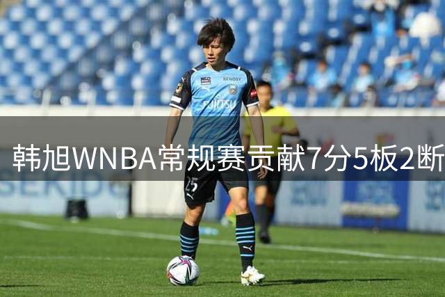 韩旭WNBA常规赛贡献7分5板2断 自由人不敌狂热