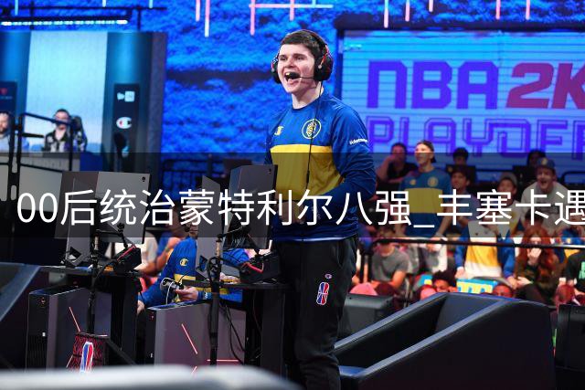 00后统治蒙特利尔八强 丰塞卡遇强敌成长阵痛